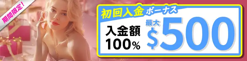 【選べる初回入金特典①】最大＄500（100％）初回入金ボーナス【期間限定】