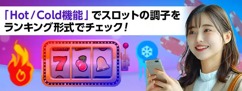 「Hot/Cold機能」でスロットの調子の良い・悪いがわかる！