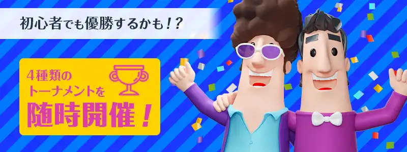 初心者でも優勝のチャンス！4種類のトーナメントを随時開催