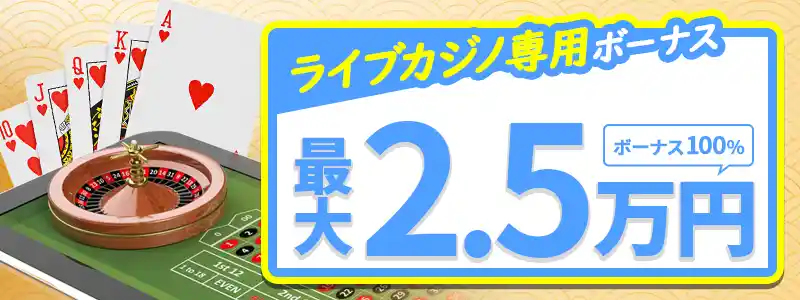 初回入金③：ライブカジノボーナス100％（最大25,000円）